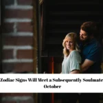 4 Zodiac Signs Will Meet a Subsequently Soulmate in October