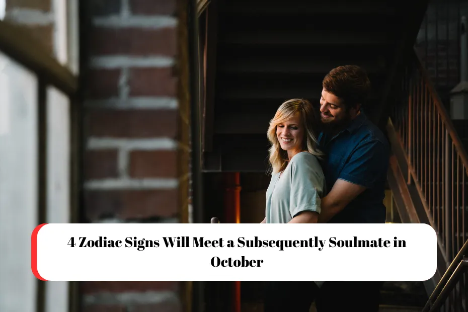 4 Zodiac Signs Will Meet a Subsequently Soulmate in October