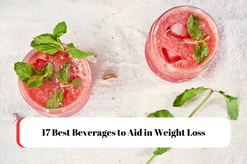 17 Best Beverages to Aid in Weight Loss