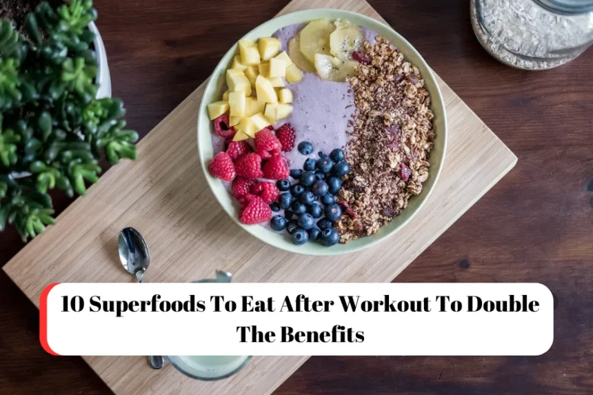 10 Superfoods To Eat After Workout To Double The Benefits