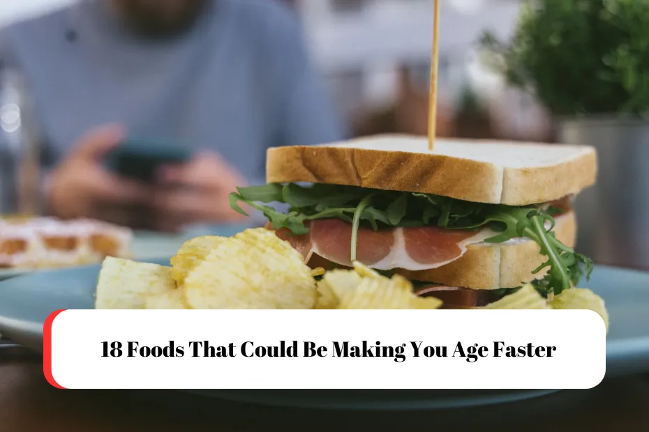 18 Foods That Could Be Making You Age Faster