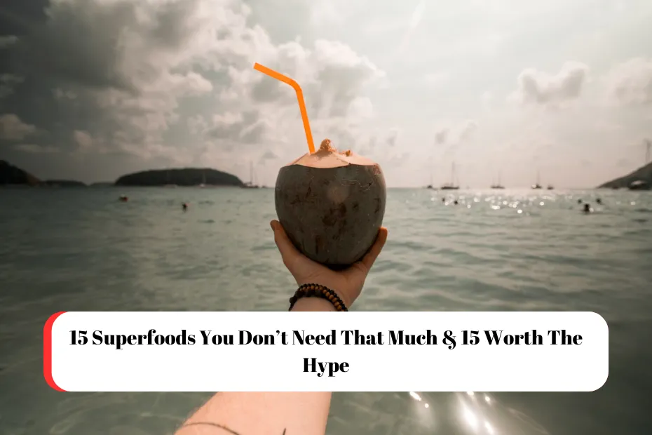 15 Superfoods You Don’t Need That Much & 15 Worth The Hype