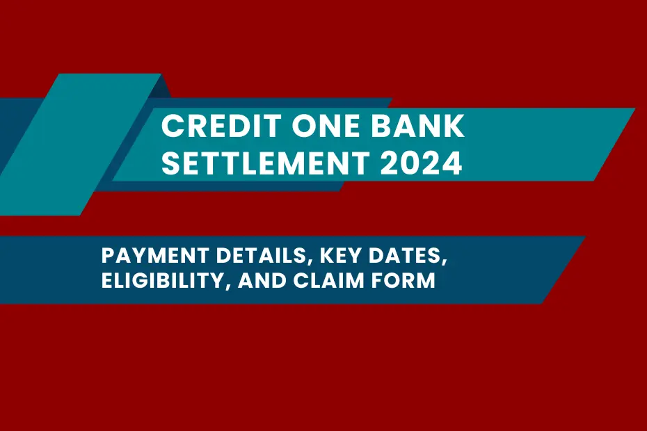 Credit One Bank Settlement 2024 Payment Details, Key Dates, Eligibility, and Claim Form